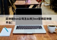 区块链bsn公司怎么样[bsn官网区块链平台]