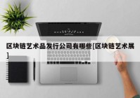 区块链艺术品发行公司有哪些[区块链艺术展]