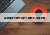 深圳保通区块链公司办公地址[保通官网]