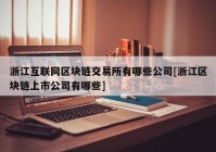 浙江互联网区块链交易所有哪些公司[浙江区块链上市公司有哪些]