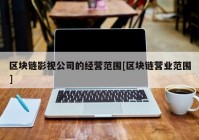 区块链影视公司的经营范围[区块链营业范围]