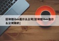 区块链ibm是什么公司[区块链ibm是什么公司做的]