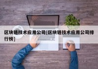 区块链技术应用公司[区块链技术应用公司排行榜]