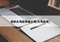 你的火鸟区块链公司[火鸟投资]