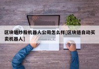 区块链炒股机器人公司怎么样[区块链自动买卖机器人]