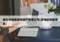 用区块链做游戏资产管理公司[游戏区块链项目]