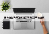 区块链咨询师怎么找公司做[区块链咨讯]