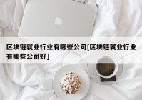 区块链就业行业有哪些公司[区块链就业行业有哪些公司好]