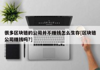 很多区块链的公司并不赚钱怎么生存[区块链公司赚钱吗?]