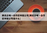 腾讯云唯一合作区块链公司[腾讯云唯一合作区块链公司是什么]