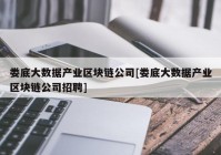 娄底大数据产业区块链公司[娄底大数据产业区块链公司招聘]