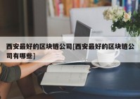 西安最好的区块链公司[西安最好的区块链公司有哪些]